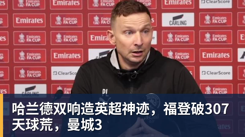九游体育哈兰德双响造英超神迹,福登破307天球荒,曼城3 九游体育哈兰德双响造英超神迹,福登破307天球荒,曼城3