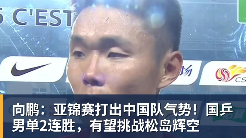 九游体育向鹏:亚锦赛打出中国队气势!国乒男单2连胜,有望挑战松岛辉空 九游体育向鹏:亚锦赛打出中国队气势!国乒男单2连胜,有望挑战松岛辉空