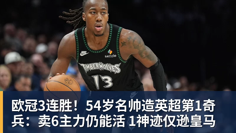九游体育欧冠3连胜！54岁名帅造英超第1奇兵：卖6主力仍能活 1神迹仅逊皇马