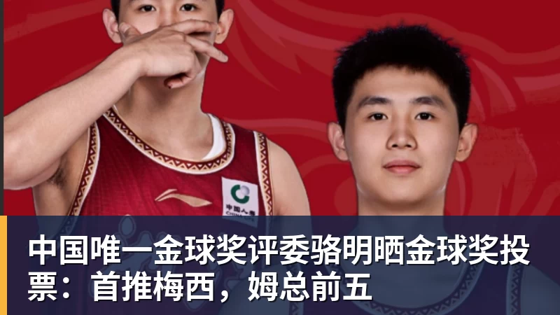 九游体育中国唯一金球奖评委骆明晒金球奖投票:首推梅西,姆总前五 九游体育中国唯一金球奖评委骆明晒金球奖投票:首推梅西,姆总前五